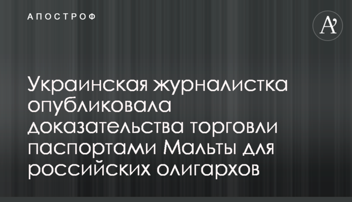 Українська журналістка опублікувала докази торгівлі паспортами Мальти для російських олігархів