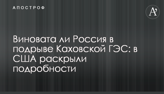 Чи винна Росія в підриві Каховської ГЕС : в США розкрили подробиці