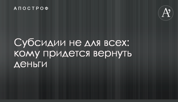 Субсидии не для всех: кому придется вернуть деньги