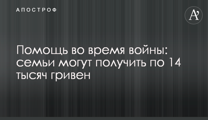 Помощь во время войны: семьи могут получить по 14 тысяч гривен