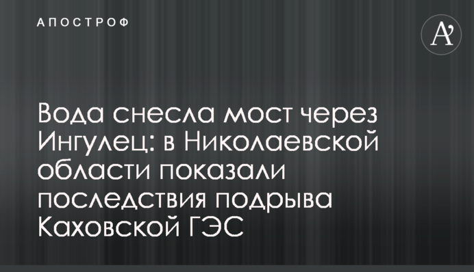Вода снесла мост через Ингулец: в Николаевской области показали последствия подрыва Каховской ГЭС