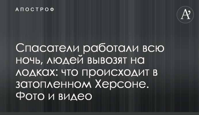 Рятувальники працювали цілу ніч, людей вивозять човнами: що відбувається в затопленому Херсоні. Фото і відео
