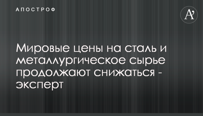 Світові ціни на сталь та металургійну сировину продовжують знижуватись - експерт