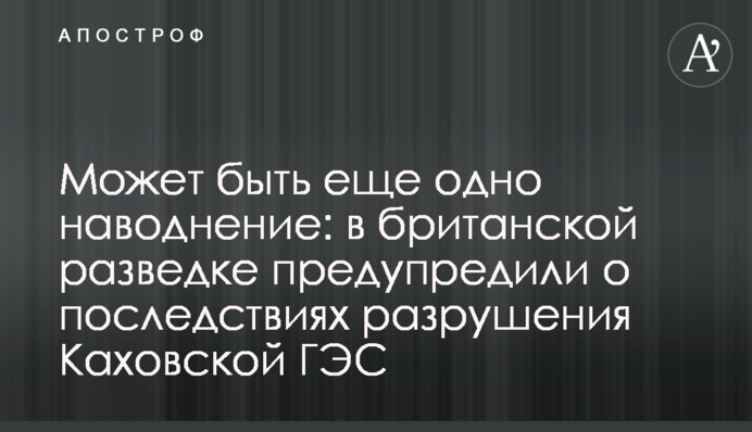 Можлива ще одна повінь: у британській розвідці попередили про наслідки руйнування Каховської ГЕС