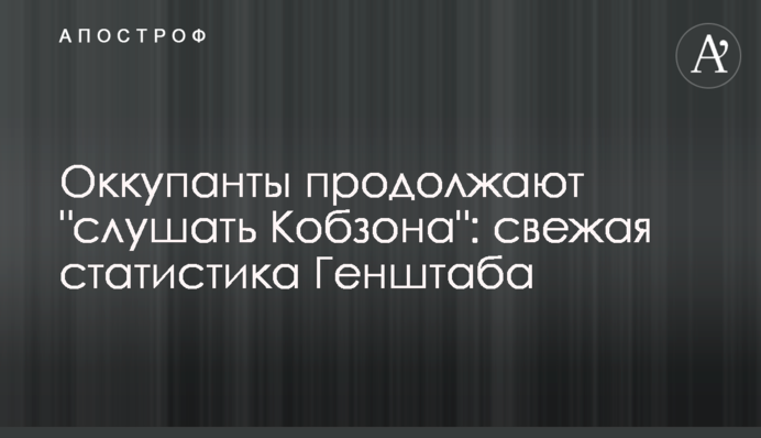 Окупанти продовжують "слухати Кобзона": свіжа статистика Генштабу