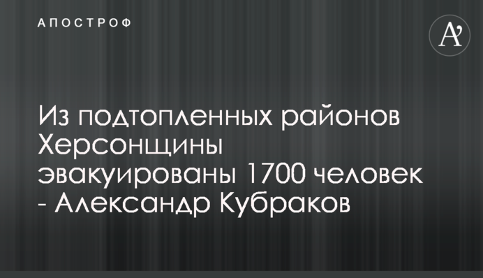 З підтоплених районів Херсонщини евакуйовано 1700 людей - Олександр Кубраков