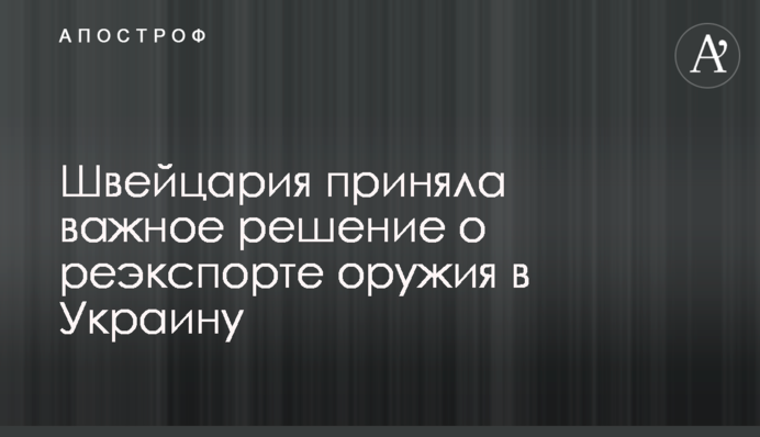Швейцария приняла важное решение о реэкспорте оружия в Украину