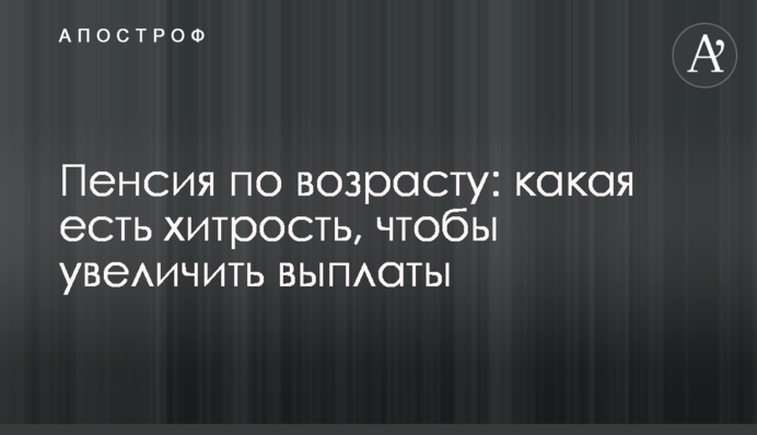 Пенсія за віком: яка є хитрість, щоб збільшити виплати