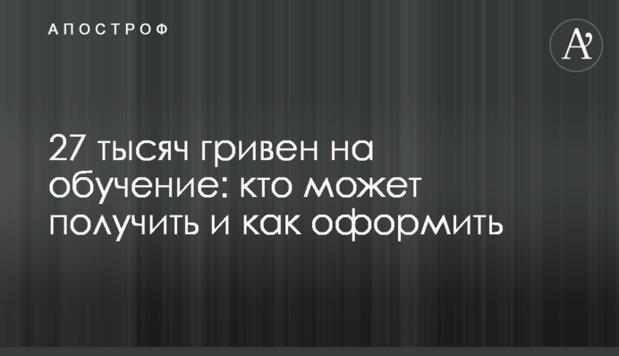 27 тысяч гривен на обучение: кто может получить и как оформить