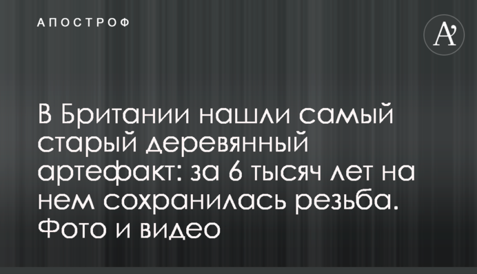 У Британії знайшли найстаріший дерев’яний артефакт: за 6 тисяч років на ньому зберіглося різьблення. Фото і відео