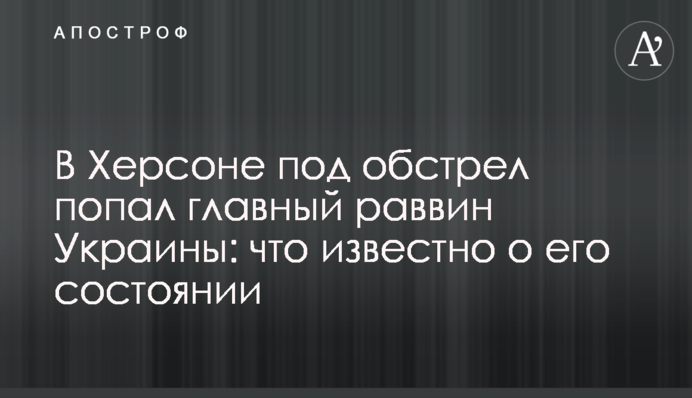 В Херсоні під обстріл потрапив головний рабин України: що відомо про його стан