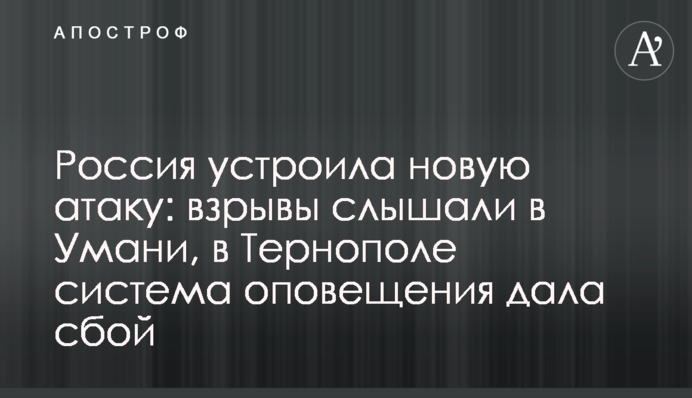 Росія влаштувала нову атаку: вибухи чули в Умані, в Тернополі система оповіщення дала збій