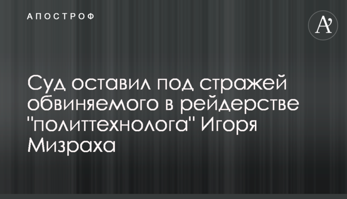 Суд залишив під вартою звинуваченого у рейдерстві 
