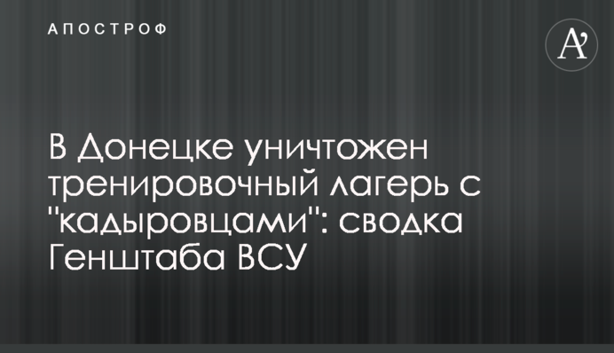 У Донецьку знищено тренувальний табір з "кадирівцями": зведення Генштабу ЗСУ