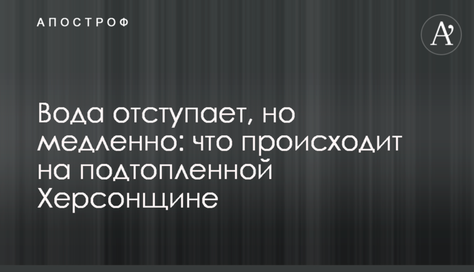 Вода відступає, але повільно: що зараз відбувається на підтопленій Херсонщині