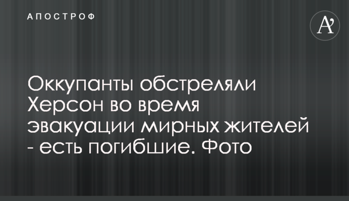 Оккупанты обстреляли Херсон во время эвакуации мирных жителей - есть погибшие. Фото