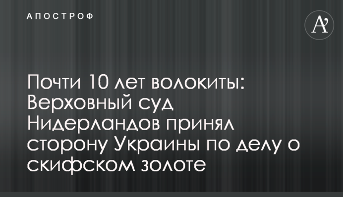 Почти 10 лет волокиты: Верховный суд Нидерландов принял сторону Украины по делу о скифском золоте