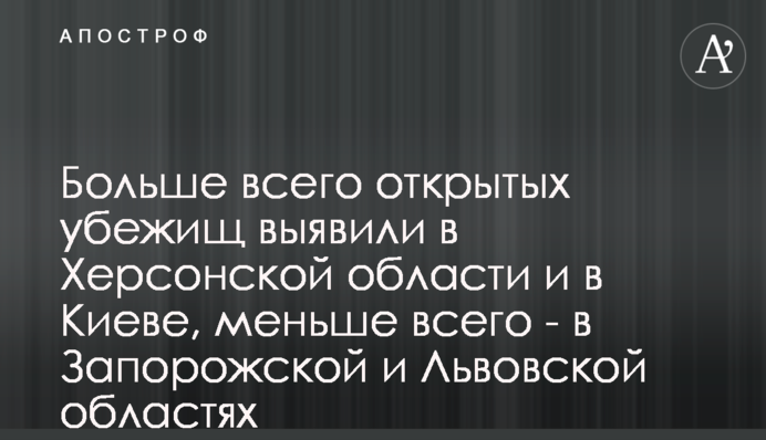 Больше всего открытых убежищ выявили в Херсонской области и в Киеве, меньше всего - в Запорожской и Львовской областях