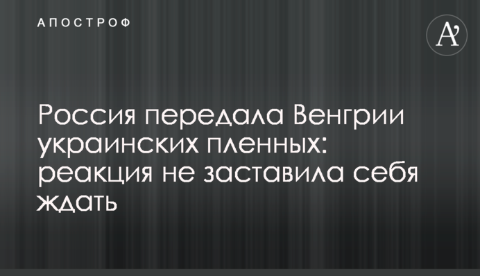 Росія передала Угорщині українських полонених: реакція не змусила на себе чекати