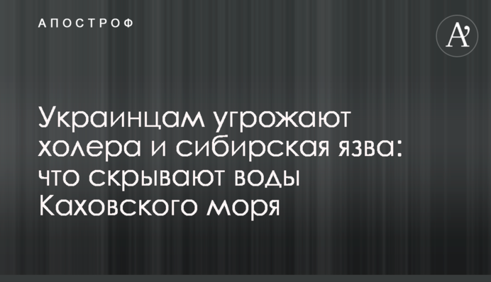 Украинцам угрожают холера и сибирская язва: что скрывают воды Каховского моря