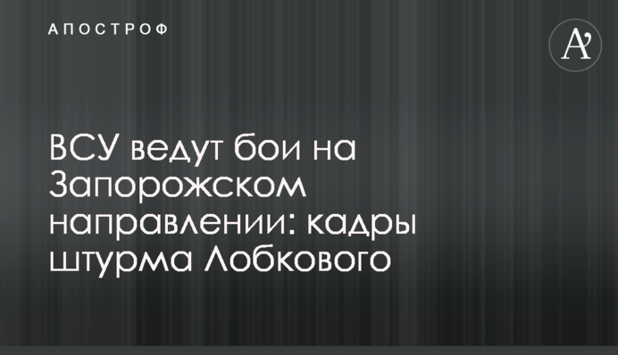 ЗСУ ведуть бої на Запорізькому напрямі: кадри штурму Лобкового
