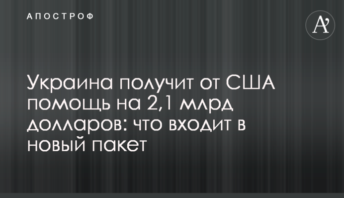 Украина получит от США помощь на 2,1 млрд долларов: что входит в новый пакет