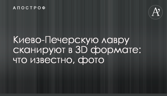 Киево-Печерскую лавру сканируют в 3D формате: что известно, фото