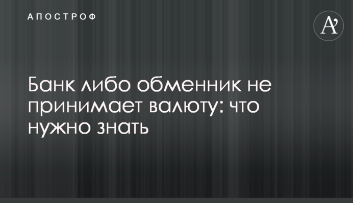 Банк чи обмінник не приймає валюту: що треба знати