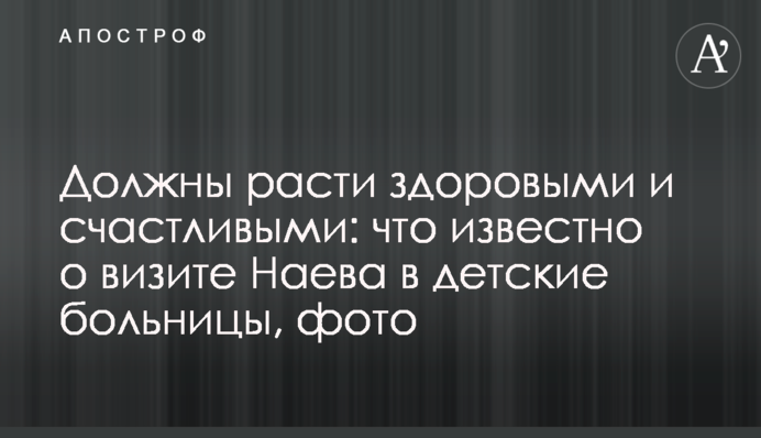 Должны расти здоровыми и счастливыми: что известно о визите Наева в детские больницы, фото