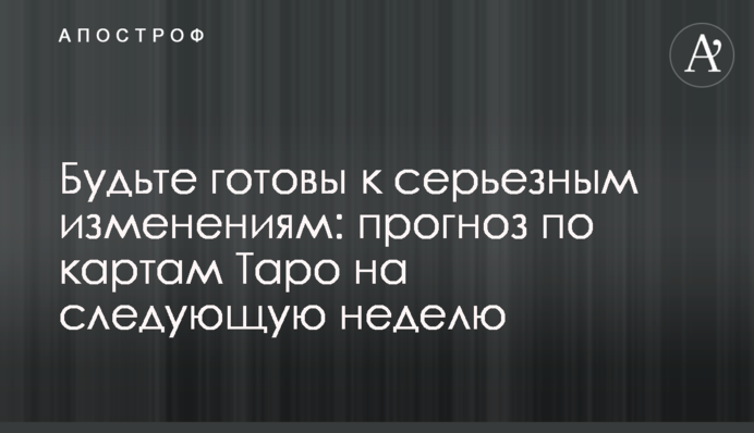 Будьте готові до серйозних змін: прогноз за картами Таро на наступний тиждень