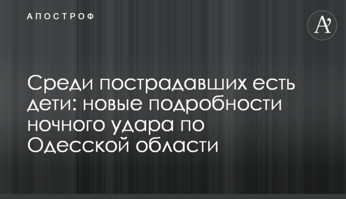 Среди пострадавших есть дети: новые подробности ночного удара по Одесской области