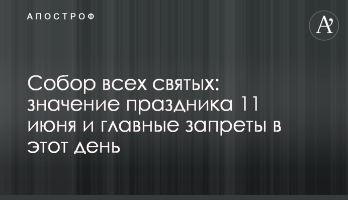 Собор всех святых: значение праздника 11 июня и главные запреты в этот день