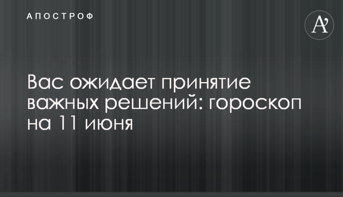 На вас чекає прийняття важливих рішень: гороскоп на 11 червня