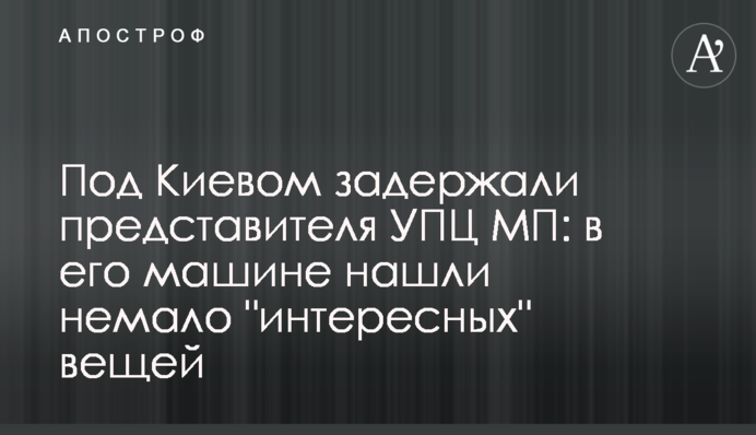 Під Києвом затримали представника УПЦ МП: у його машині знайшли чимало 