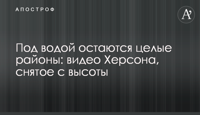 Під водою залишаються цілі райони: відео Херсона, зняте з висоти