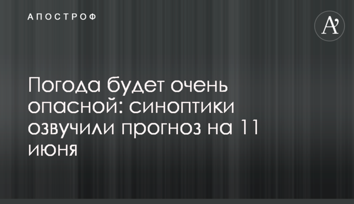 Погода буде дуже небезпечною: синоптики озвучили прогноз на 11 червня