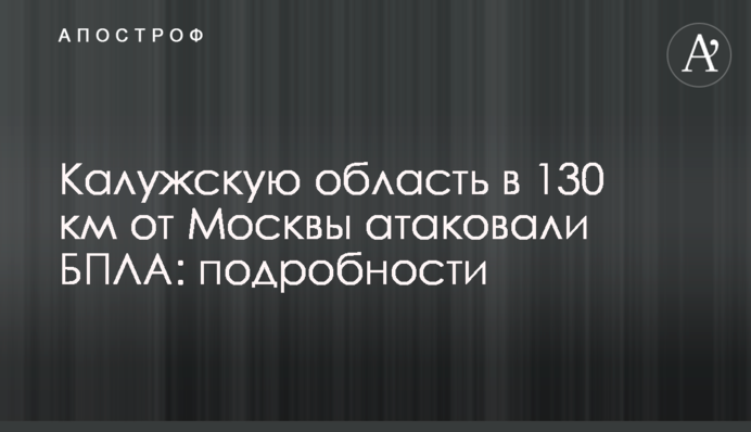 Калужскую область в 130 км от Москвы атаковали БПЛА: подробности