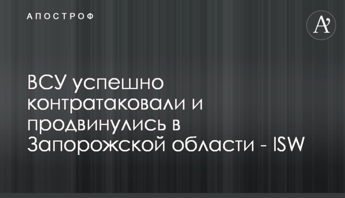 ЗСУ успішно контратакували і просунулися в Запорізькій області — ISW