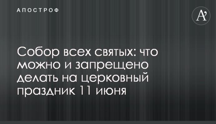 Собор всех святых: что можно и запрещено делать на церковный праздник 11 июня