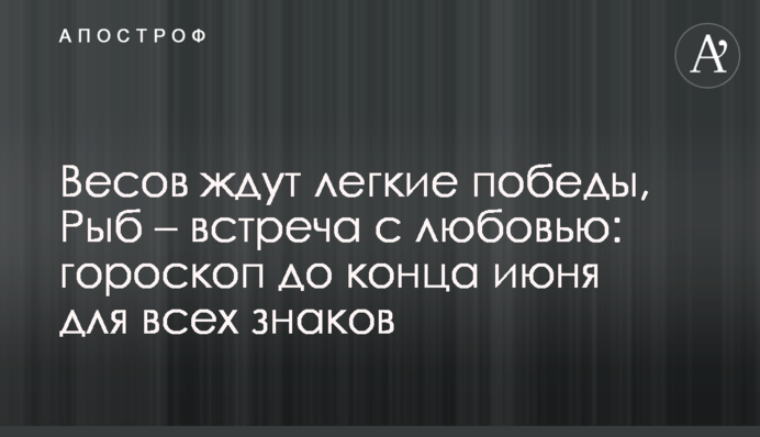Терезів чекають легкі перемоги, Риб – зустріч з коханням: гороскоп до кінця червня для всіх знаків