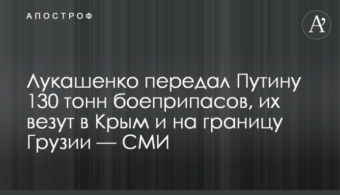 Лукашенко передав Путіну 130 тисяч тонн боєприпасів, їх везуть в Крим і на кордон Грузії — ЗМІ