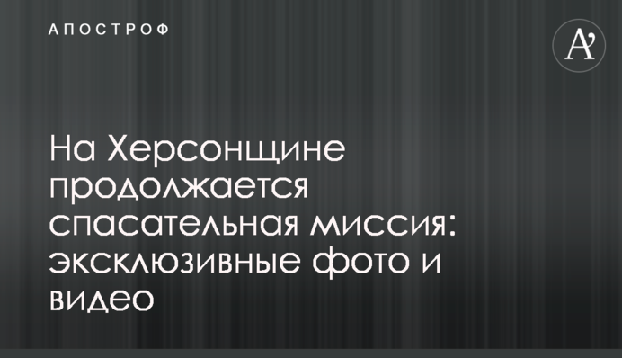 На Херсонщині триває рятувальна місія: ексклюзивні фото та відео