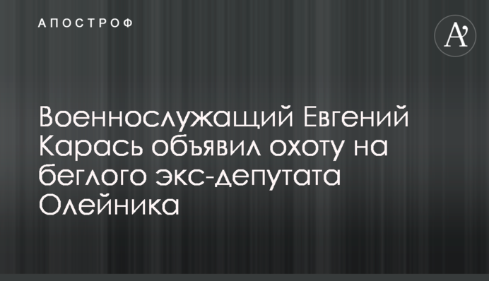Военнослужащий Евгений Карась объявил охоту на беглого экс-депутата Олейника