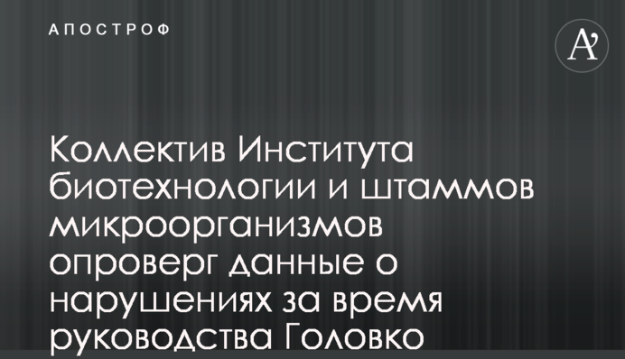 Колектив Інституту біотехнології і штамів мікроорганізмів спростував дані про порушення за час керівництва Головка