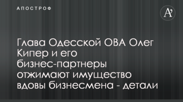 Голова Одеської ОВА Олег Кіпер та його бізнес партнери віджимають майно вдови бізнесмена - деталі