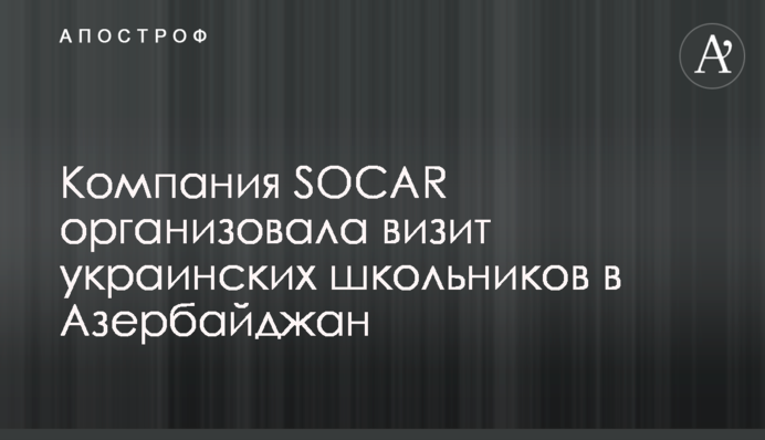 Компания SOCAR организовала визит украинских школьников в Азербайджан