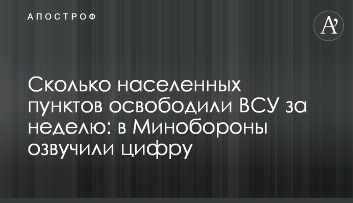 Скільки населених пунктів звільнили ЗСУ за тиждень: в Міноборони озвучили цифру