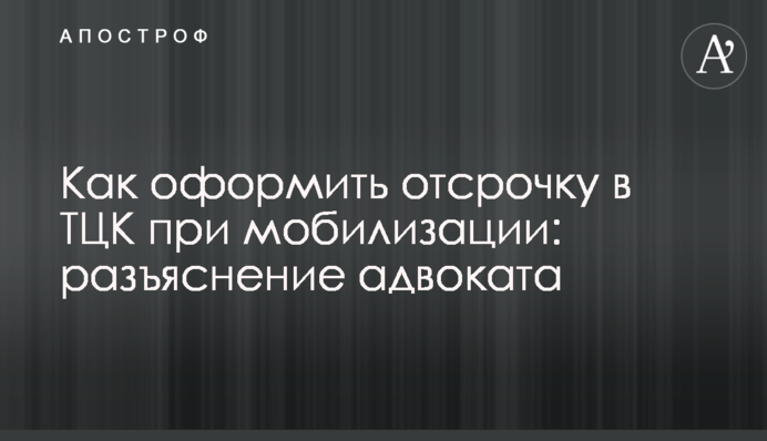 Как оформить отсрочку в ТЦК при мобилизации: разъяснение адвоката