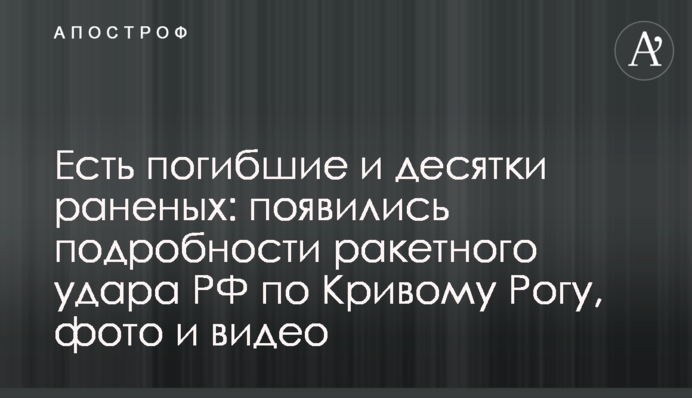 Есть погибшие и десятки раненых: появились подробности ракетного удара РФ по Кривому Рогу, фото и видео