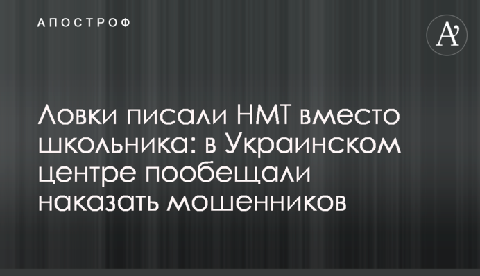 Спритники писали НМТ замість школяра: в Українському центрі оцінювання пообіцяли покарати шахраїв